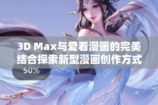 3D Max与爱看漫画的完美结合探索新型漫画创作方式