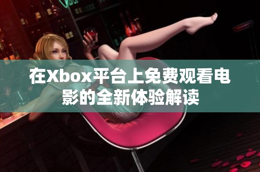 在Xbox平台上免费观看电影的全新体验解读