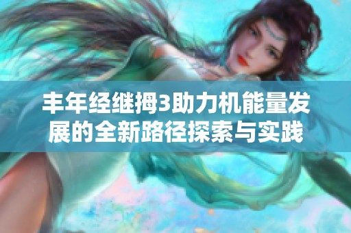 丰年经继拇3助力机能量发展的全新路径探索与实践