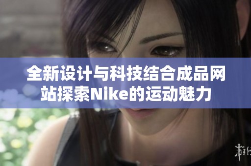 全新设计与科技结合成品网站探索Nike的运动魅力