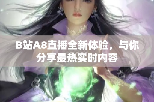 B站A8直播全新体验，与你分享最热实时内容