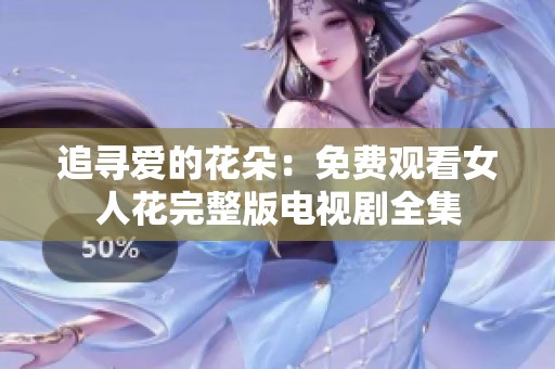 追寻爱的花朵：免费观看女人花完整版电视剧全集