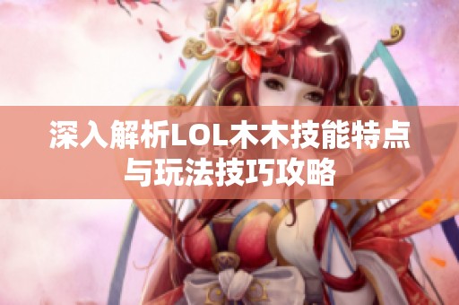 深入解析LOL木木技能特点与玩法技巧攻略