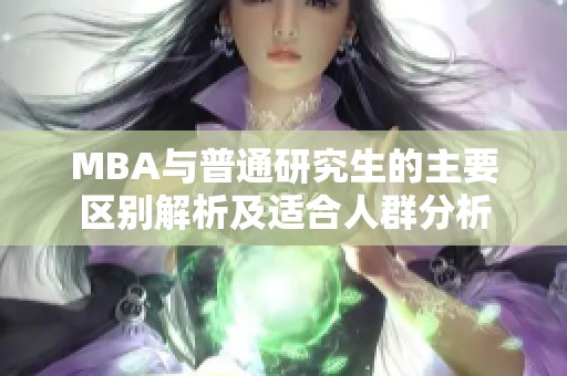 MBA与普通研究生的主要区别解析及适合人群分析