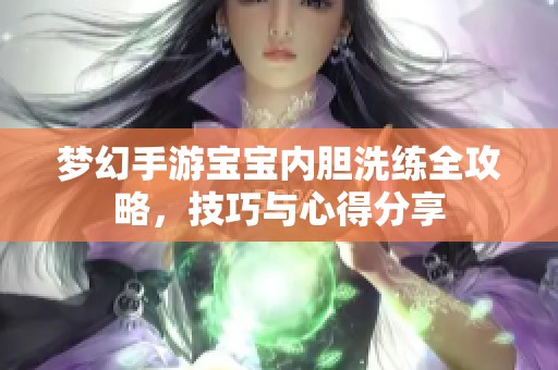 梦幻手游宝宝内胆洗练全攻略，技巧与心得分享