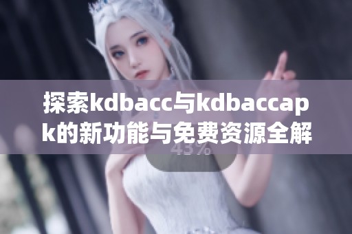 探索kdbacc与kdbaccapk的新功能与免费资源全解析