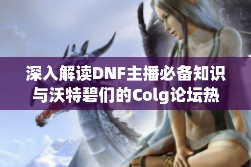 深入解读DNF主播必备知识与沃特碧们的Colg论坛热议内容