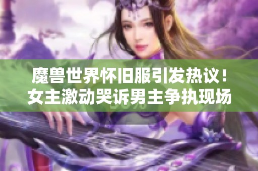 魔兽世界怀旧服引发热议！女主激动哭诉男主争执现场曝光