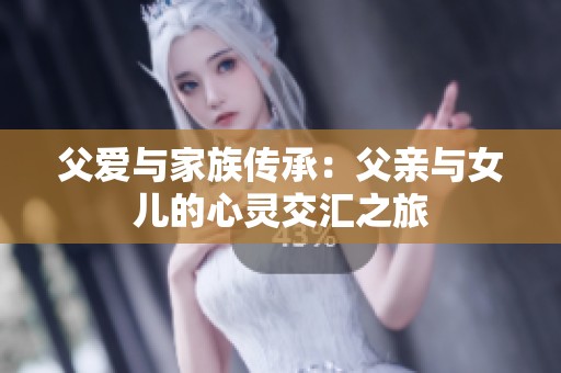 父爱与家族传承：父亲与女儿的心灵交汇之旅