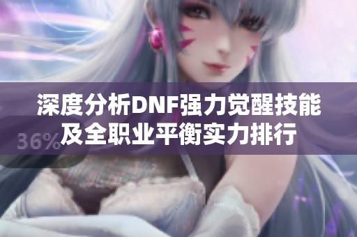 深度分析DNF强力觉醒技能及全职业平衡实力排行