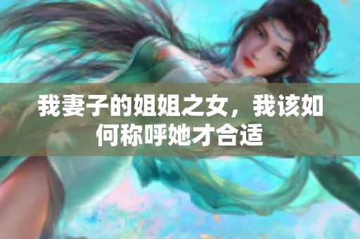 我妻子的姐姐之女，我该如何称呼她才合适