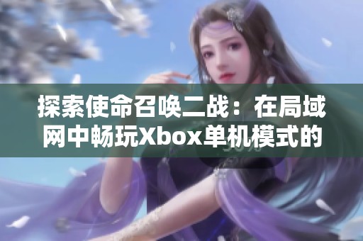 探索使命召唤二战：在局域网中畅玩Xbox单机模式的乐趣