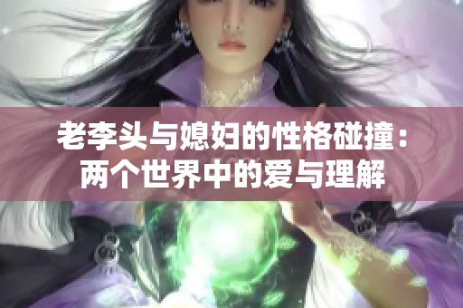 老李头与媳妇的性格碰撞：两个世界中的爱与理解