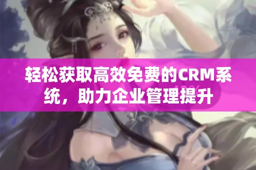 轻松获取高效免费的CRM系统，助力企业管理提升