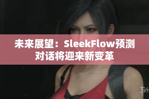 未来展望：SleekFlow预测对话将迎来新变革