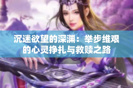 沉迷欲望的深渊：举步维艰的心灵挣扎与救赎之路