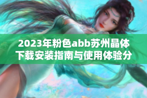 2023年粉色abb苏州晶体下载安装指南与使用体验分享