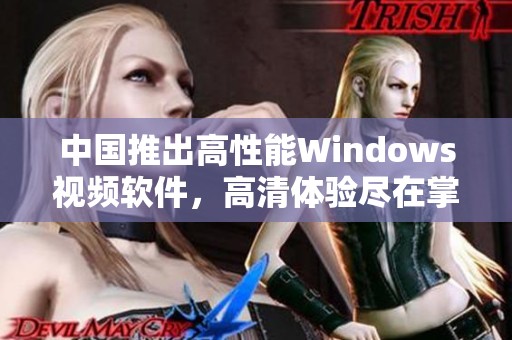 中国推出高性能Windows视频软件，高清体验尽在掌握