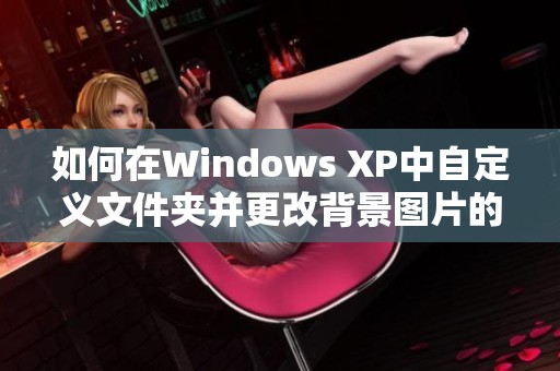 如何在Windows XP中自定义文件夹并更改背景图片的详细步骤