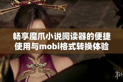 畅享魔爪小说阅读器的便捷使用与mobi格式转换体验