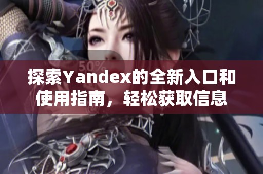 探索Yandex的全新入口和使用指南，轻松获取信息