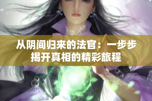 从阴间归来的法官：一步步揭开真相的精彩旅程