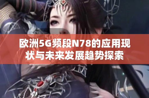 欧洲5G频段N78的应用现状与未来发展趋势探索