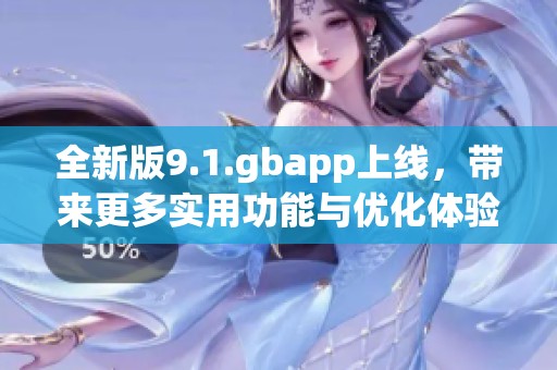 全新版9.1.gbapp上线，带来更多实用功能与优化体验