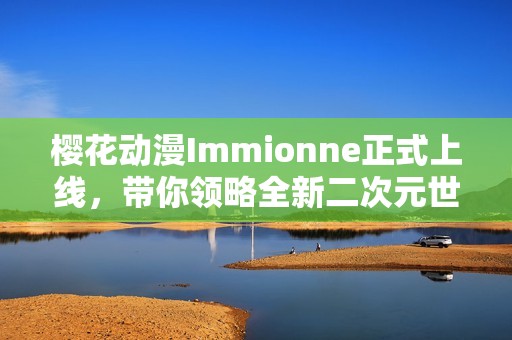 樱花动漫Immionne正式上线，带你领略全新二次元世界