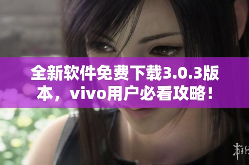 全新软件免费下载3.0.3版本，vivo用户必看攻略！