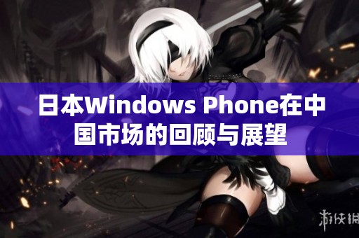 日本Windows Phone在中国市场的回顾与展望