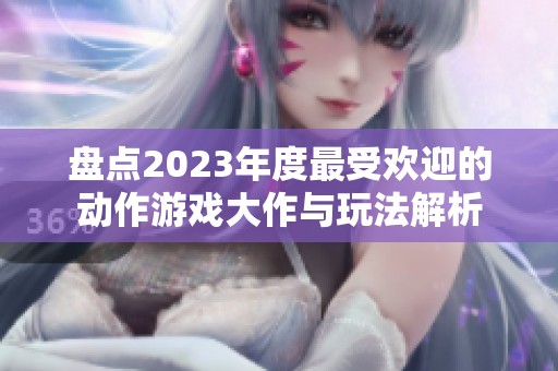 盘点2023年度最受欢迎的动作游戏大作与玩法解析