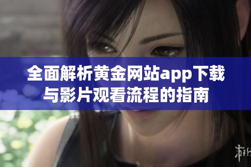 全面解析黄金网站app下载与影片观看流程的指南