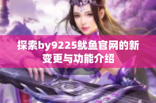 探索by9225鱿鱼官网的新变更与功能介绍