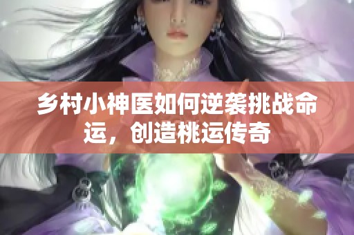 乡村小神医如何逆袭挑战命运，创造桃运传奇