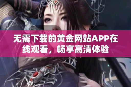 无需下载的黄金网站APP在线观看，畅享高清体验