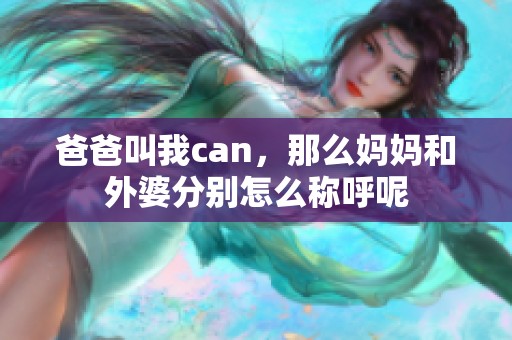 爸爸叫我can，那么妈妈和外婆分别怎么称呼呢