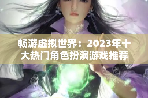 畅游虚拟世界：2023年十大热门角色扮演游戏推荐