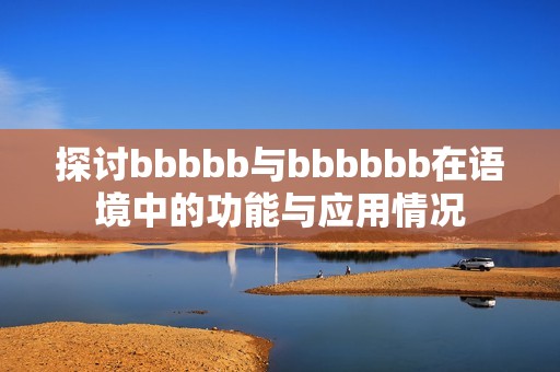 探讨bbbbb与bbbbbb在语境中的功能与应用情况