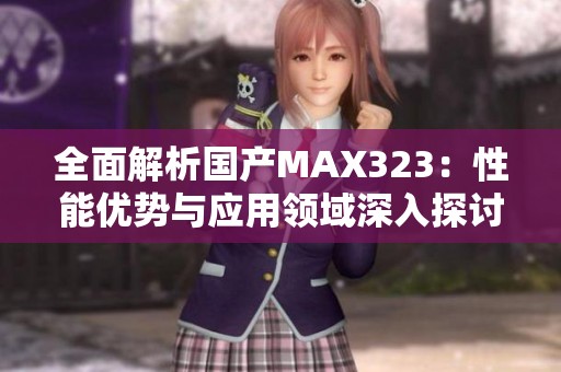 全面解析国产MAX323：性能优势与应用领域深入探讨