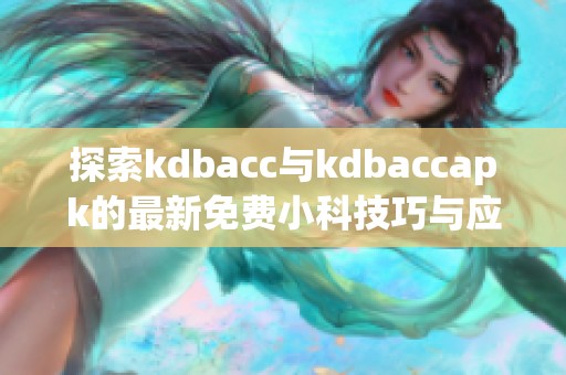 探索kdbacc与kdbaccapk的最新免费小科技巧与应用