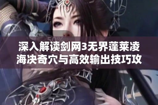 深入解读剑网3无界蓬莱凌海决奇穴与高效输出技巧攻略