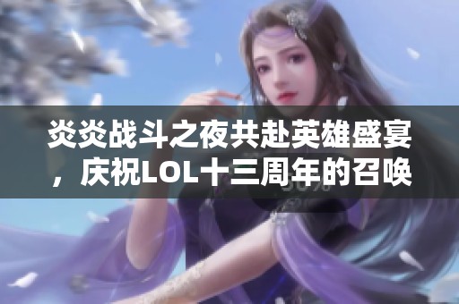 炎炎战斗之夜共赴英雄盛宴，庆祝LOL十三周年的召唤师传奇