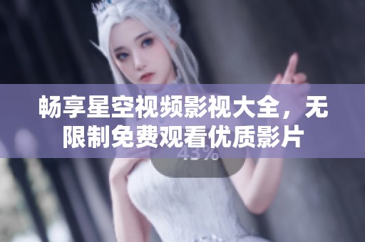 畅享星空视频影视大全，无限制免费观看优质影片