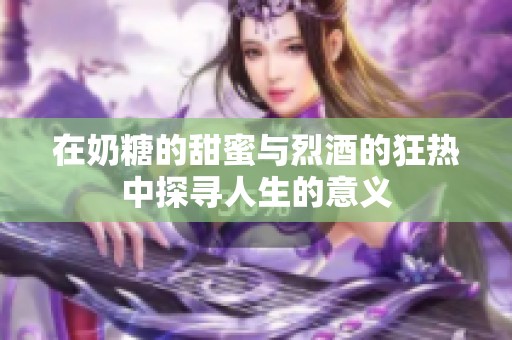 在奶糖的甜蜜与烈酒的狂热中探寻人生的意义