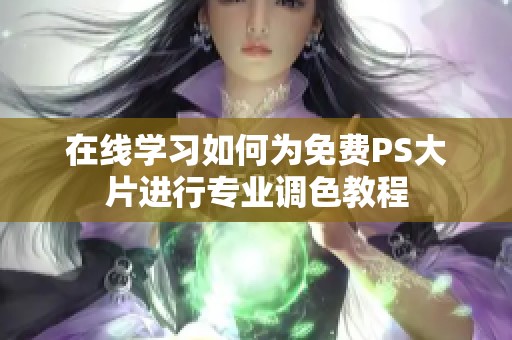 在线学习如何为免费PS大片进行专业调色教程