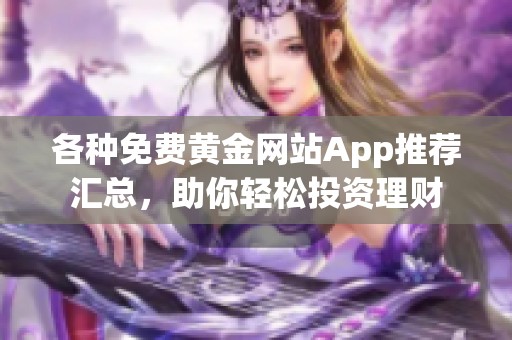 各种免费黄金网站App推荐汇总，助你轻松投资理财