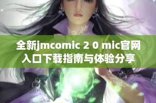 全新jmcomic 2 0 mic官网入口下载指南与体验分享