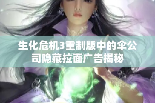 生化危机3重制版中的伞公司隐藏拉面广告揭秘