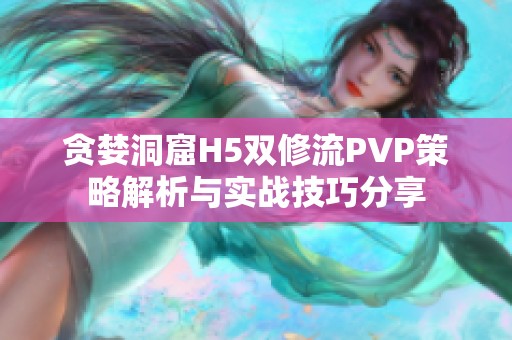 贪婪洞窟H5双修流PVP策略解析与实战技巧分享